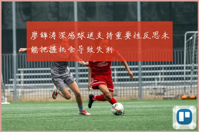 廖锦涛深感球迷支持重要性反思未能把握机会导致失利