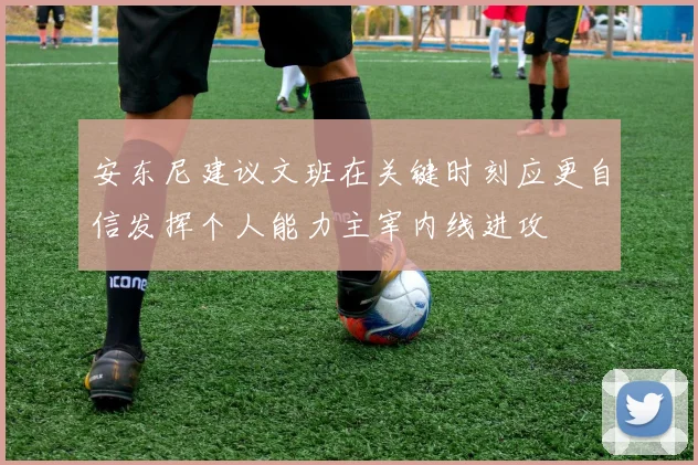 安东尼建议文班在关键时刻应更自信发挥个人能力主宰内线进攻