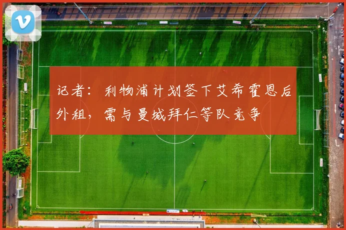 记者：利物浦计划签下艾希霍恩后外租，需与曼城拜仁等队竞争