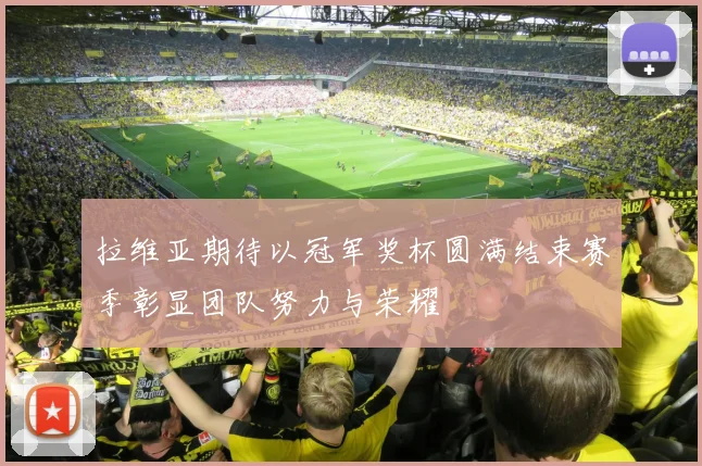 拉维亚期待以冠军奖杯圆满结束赛季彰显团队努力与荣耀