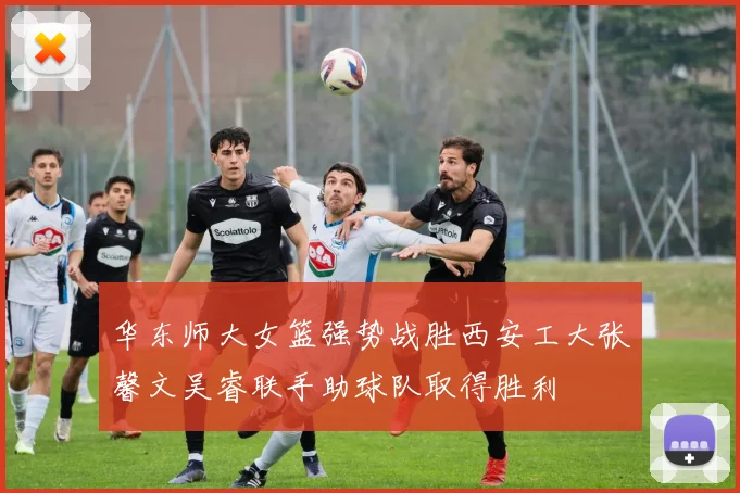 华东师大女篮强势战胜西安工大张馨文吴睿联手助球队取得胜利