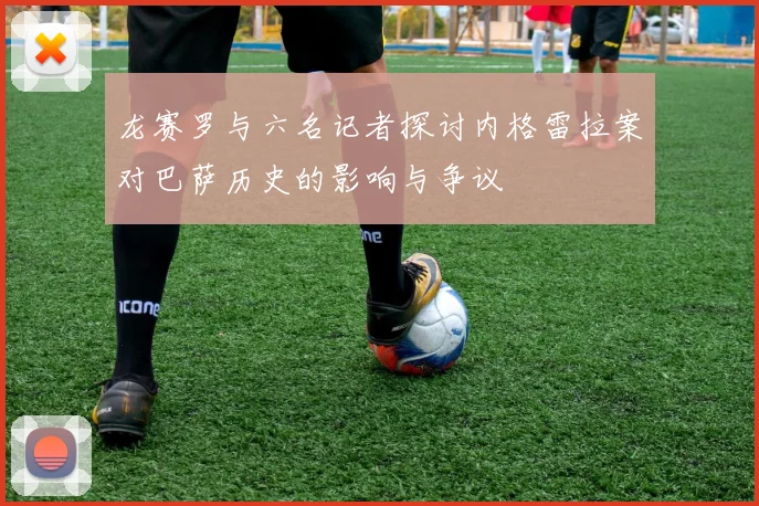 龙赛罗与六名记者探讨内格雷拉案对巴萨历史的影响与争议