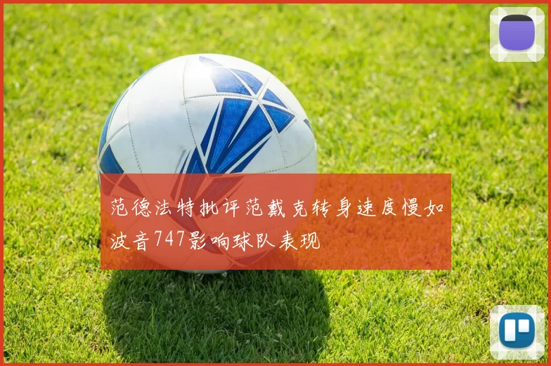 范德法特批评范戴克转身速度慢如波音747影响球队表现