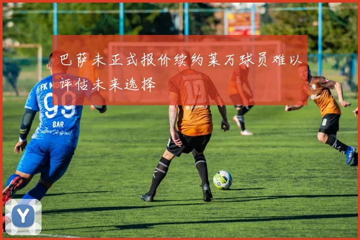 巴萨未正式报价续约莱万球员难以评估未来选择