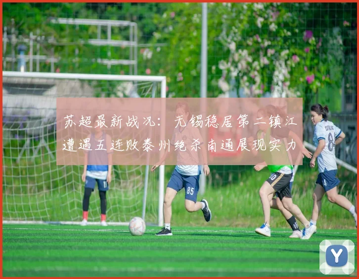 苏超最新战况：无锡稳居第二镇江遭遇五连败泰州绝杀南通展现实力